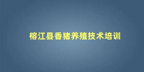 榕江县香猪养殖技术培训