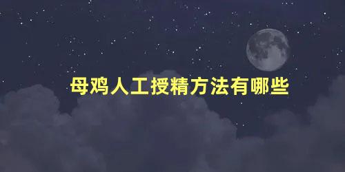 母鸡人工授精方法有哪些
