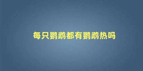 每只鹦鹉都有鹦鹉热吗