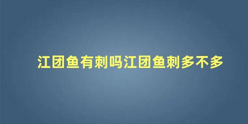 江团鱼有刺吗江团鱼刺多不多