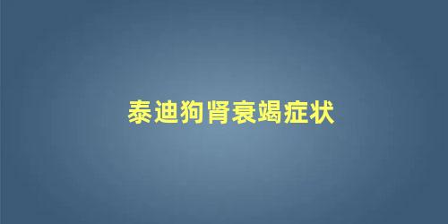 泰迪狗肾衰竭症状