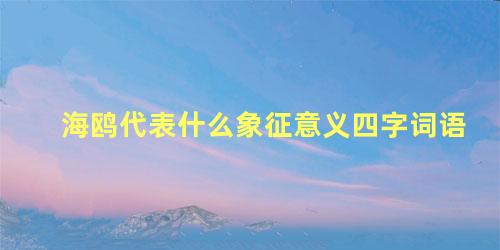 海鸥代表什么象征意义四字词语