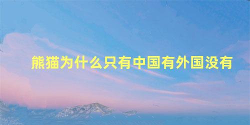 熊猫为什么只有中国有外国没有