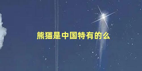熊猫是中国特有的么