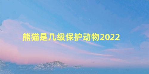 熊猫是几级保护动物2022
