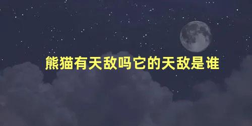 熊猫有天敌吗它的天敌是谁