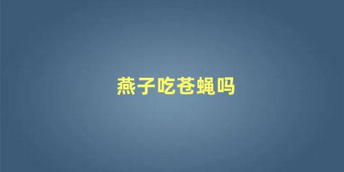 燕子吃苍蝇吗