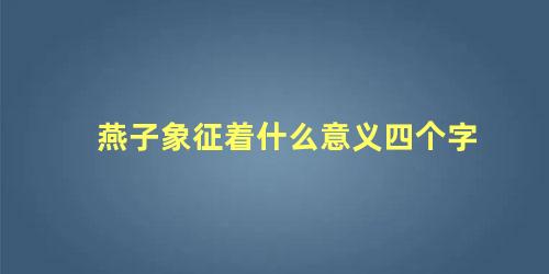 燕子象征着什么意义四个字