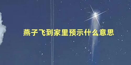 燕子飞到家里预示什么意思