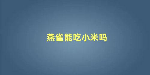 燕雀能吃小米吗