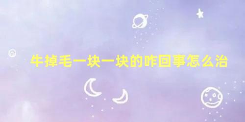 牛掉毛一块一块的咋回事怎么治