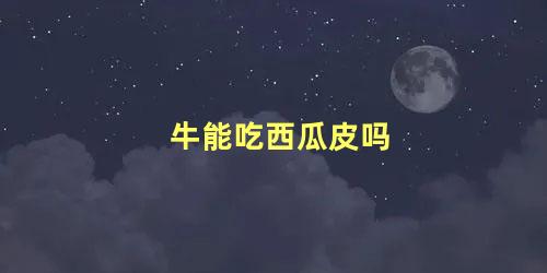 牛能吃西瓜皮吗