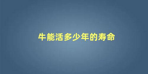 牛能活多少年的寿命