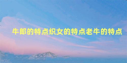 牛郎的特点织女的特点老牛的特点