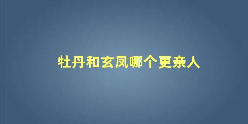 牡丹和玄凤哪个更亲人