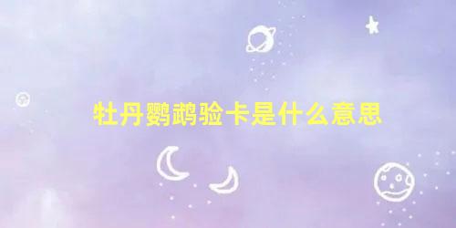 牡丹鹦鹉验卡是什么意思