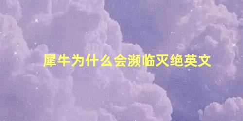 犀牛为什么会濒临灭绝英文