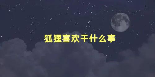狐狸喜欢干什么事