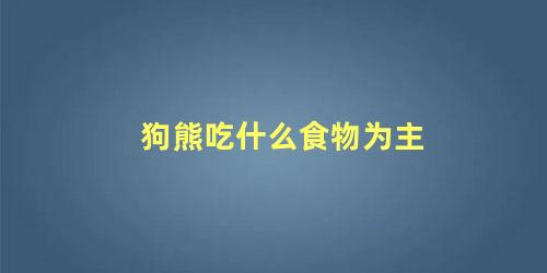 狗熊吃什么食物为主