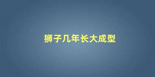 狮子几年长大成型
