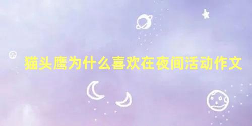 猫头鹰为什么喜欢在夜间活动作文