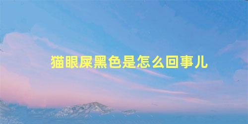 猫眼屎黑色是怎么回事儿