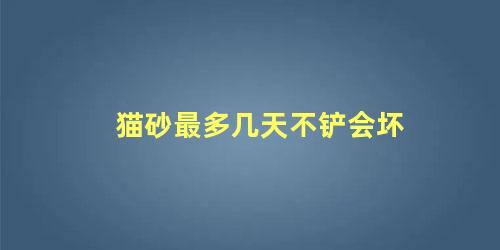 猫砂最多几天不铲会坏
