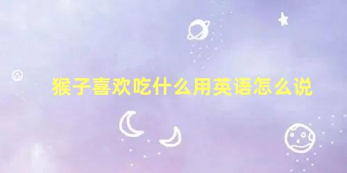 猴子喜欢吃什么用英语怎么说