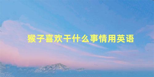 猴子喜欢干什么事情用英语