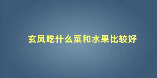 玄凤吃什么菜和水果比较好