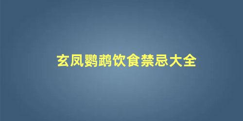 玄凤鹦鹉饮食禁忌大全