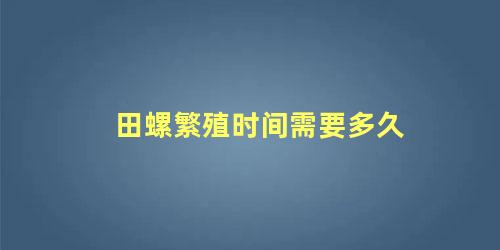 田螺繁殖时间需要多久