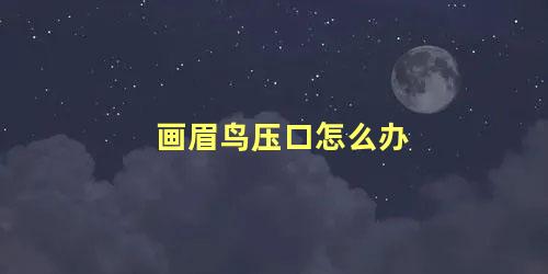 画眉鸟压口怎么办