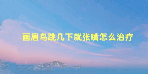画眉鸟跳几下就张嘴怎么治疗