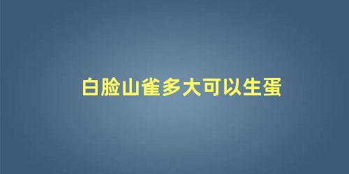 白脸山雀多大可以生蛋