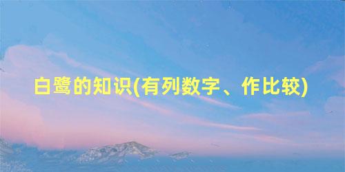 白鹭的知识(有列数字、作比较)