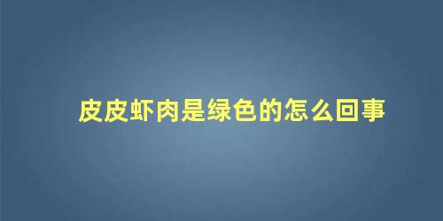 皮皮虾肉是绿色的怎么回事