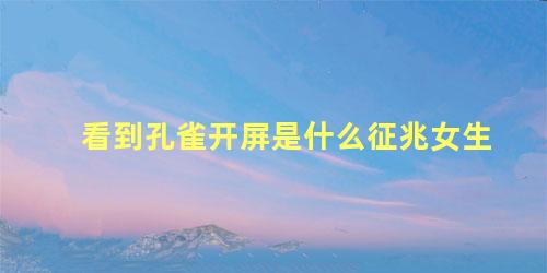 看到孔雀开屏是什么征兆女生