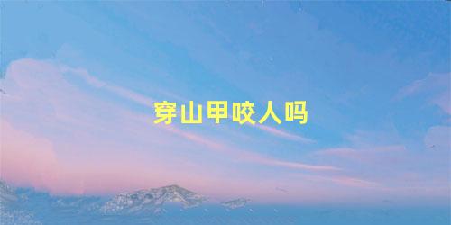 穿山甲咬人吗