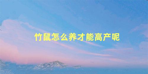 竹鼠怎么养才能高产呢