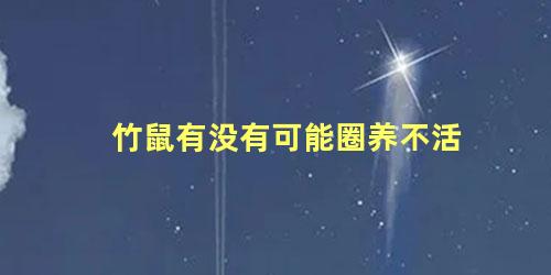 竹鼠有没有可能圈养不活