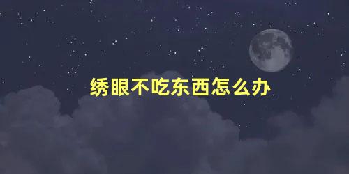 绣眼不吃东西怎么办