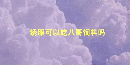 绣眼可以吃八哥饲料吗