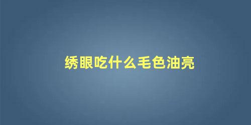 绣眼吃什么毛色油亮