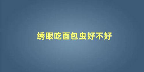绣眼吃面包虫好不好