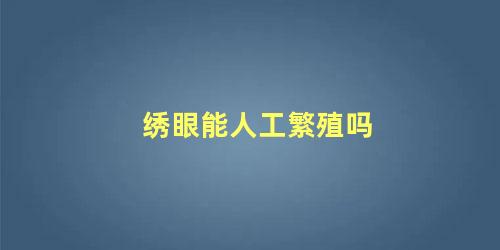 绣眼能人工繁殖吗