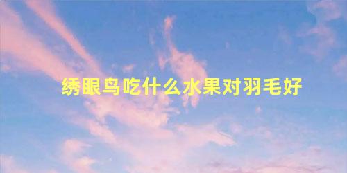 绣眼鸟吃什么水果对羽毛好