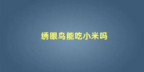 绣眼鸟能吃小米吗