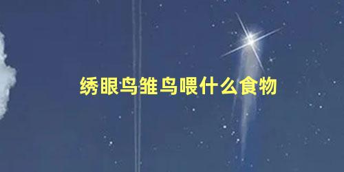 绣眼鸟雏鸟喂什么食物