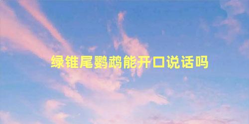 绿锥尾鹦鹉能开口说话吗